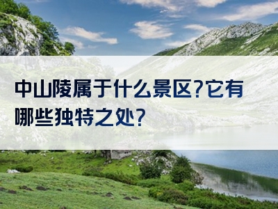 中山陵属于什么景区？它有哪些独特之处？