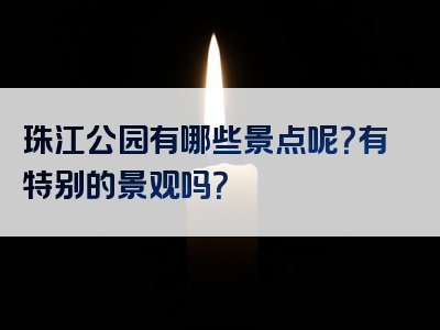 珠江公园有哪些景点呢？有特别的景观吗？
