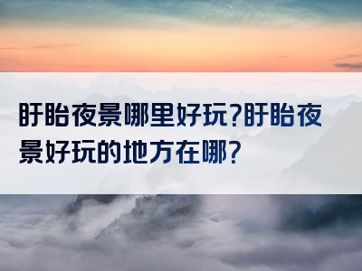 盱眙夜景哪里好玩？盱眙夜景好玩的地方在哪？