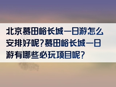 北京慕田峪长城一日游怎么安排好呢？慕田峪长城一日游有哪些必玩项目呢？