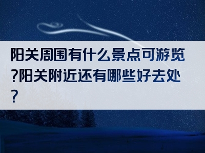 阳关周围有什么景点可游览？阳关附近还有哪些好去处？