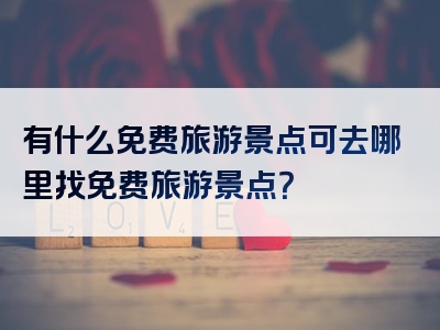 有什么免费旅游景点可去哪里找免费旅游景点？