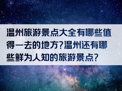 温州旅游景点大全有哪些值得一去的地方？温州还有哪些鲜为人知的旅游景点？