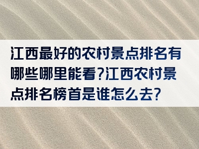 江西最好的农村景点排名有哪些哪里能看？江西农村景点排名榜首是谁怎么去？