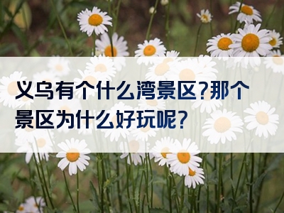 义乌有个什么湾景区？那个景区为什么好玩呢？