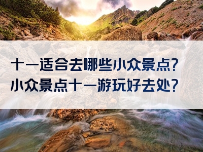 十一适合去哪些小众景点？小众景点十一游玩好去处？