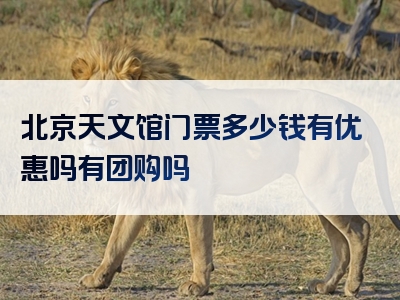 北京天文馆门票多少钱有优惠吗有团购吗