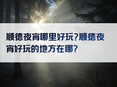 顺德夜宵哪里好玩？顺德夜宵好玩的地方在哪？
