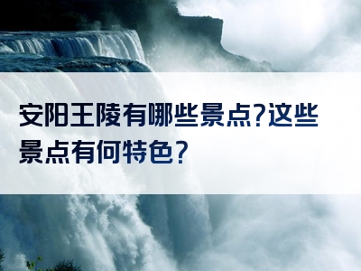 安阳王陵有哪些景点？这些景点有何特色？