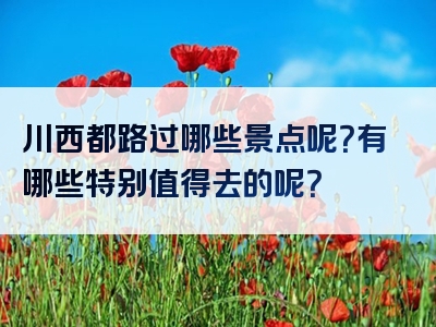 川西都路过哪些景点呢？有哪些特别值得去的呢？