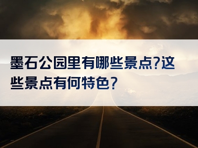 墨石公园里有哪些景点？这些景点有何特色？