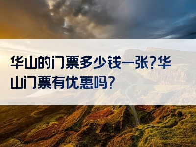 华山的门票多少钱一张？华山门票有优惠吗？