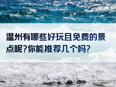 温州有哪些好玩且免费的景点呢？你能推荐几个吗？