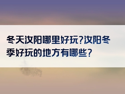 冬天汝阳哪里好玩？汝阳冬季好玩的地方有哪些？