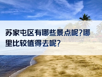 苏家屯区有哪些景点呢？哪里比较值得去呢？
