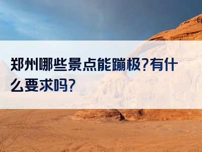 郑州哪些景点能蹦极？有什么要求吗？