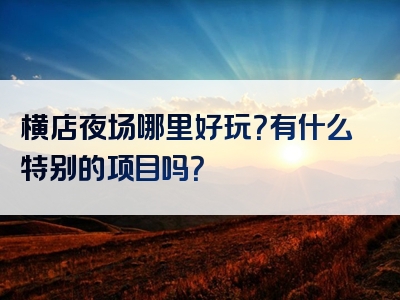 横店夜场哪里好玩？有什么特别的项目吗？