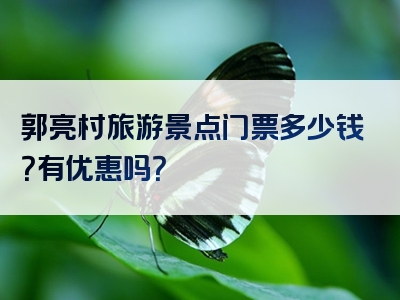 郭亮村旅游景点门票多少钱？有优惠吗？