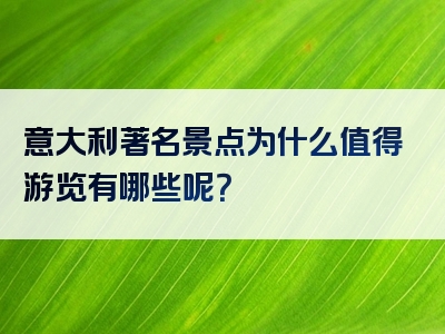意大利著名景点为什么值得游览有哪些呢？