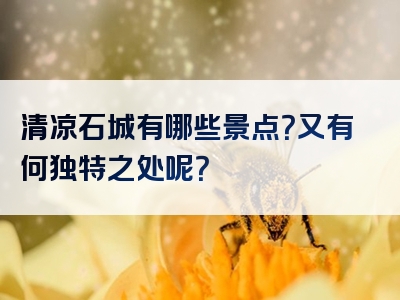 清凉石城有哪些景点？又有何独特之处呢？