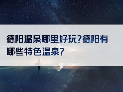 德阳温泉哪里好玩？德阳有哪些特色温泉？