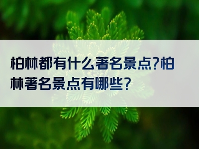柏林都有什么著名景点？柏林著名景点有哪些？