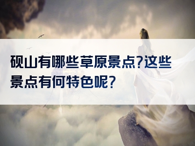 砚山有哪些草原景点？这些景点有何特色呢？