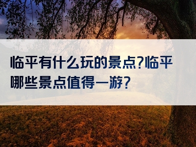 临平有什么玩的景点？临平哪些景点值得一游？
