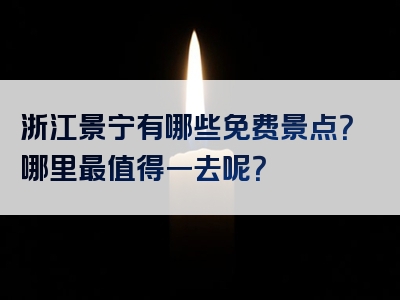 浙江景宁有哪些免费景点？哪里最值得一去呢？