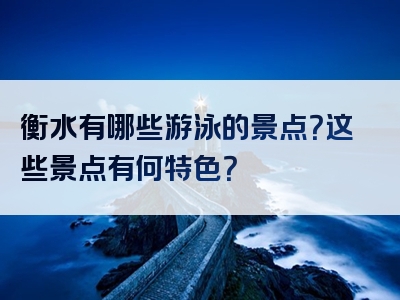 衡水有哪些游泳的景点？这些景点有何特色？