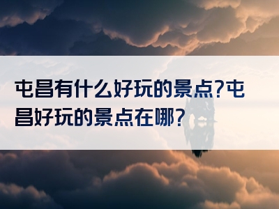 屯昌有什么好玩的景点？屯昌好玩的景点在哪？