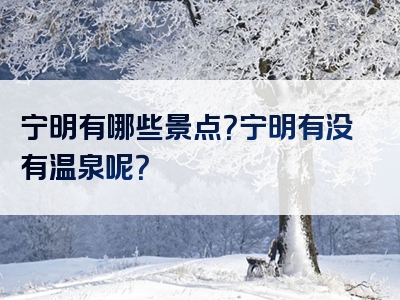 宁明有哪些景点？宁明有没有温泉呢？