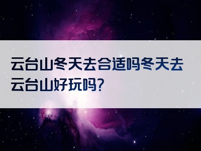 云台山冬天去合适吗冬天去云台山好玩吗？