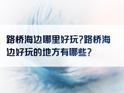 路桥海边哪里好玩？路桥海边好玩的地方有哪些？