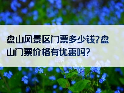 盘山风景区门票多少钱？盘山门票价格有优惠吗？