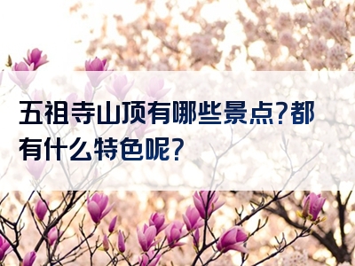 五祖寺山顶有哪些景点？都有什么特色呢？