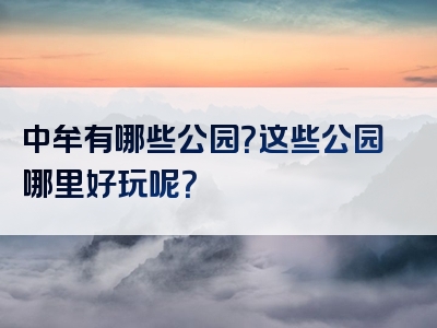 中牟有哪些公园？这些公园哪里好玩呢？
