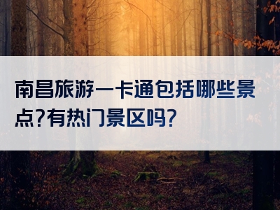 南昌旅游一卡通包括哪些景点？有热门景区吗？