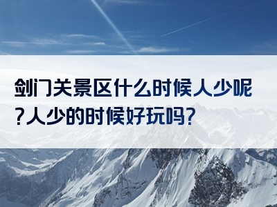 剑门关景区什么时候人少呢？人少的时候好玩吗？