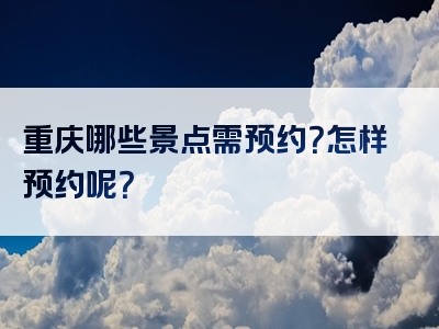 重庆哪些景点需预约？怎样预约呢？