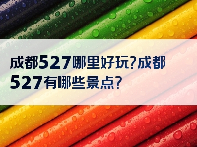 成都527哪里好玩？成都527有哪些景点？