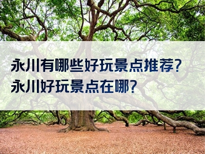 永川有哪些好玩景点推荐？永川好玩景点在哪？