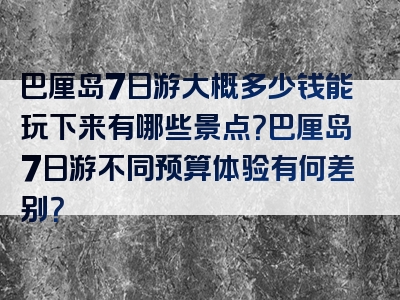 巴厘岛7日游大概多少钱能玩下来有哪些景点？巴厘岛7日游不同预算体验有何差别？