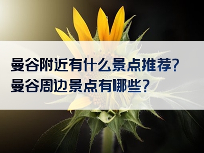 曼谷附近有什么景点推荐？曼谷周边景点有哪些？