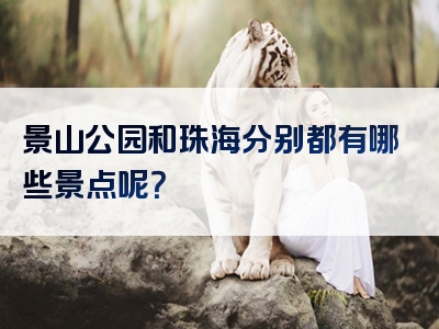 景山公园和珠海分别都有哪些景点呢？