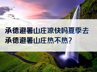 承德避暑山庄凉快吗夏季去承德避暑山庄热不热？