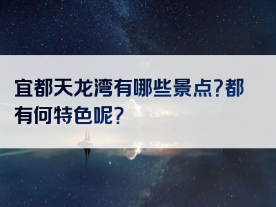 宜都天龙湾有哪些景点？都有何特色呢？