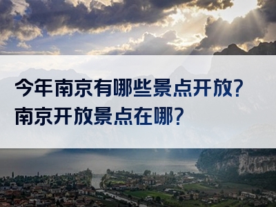 今年南京有哪些景点开放？南京开放景点在哪？