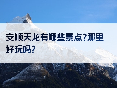安顺天龙有哪些景点？那里好玩吗？