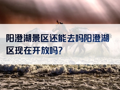 阳澄湖景区还能去吗阳澄湖区现在开放吗？